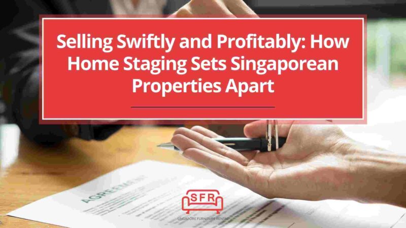 Selling Swiftly and Profitably: How Home Staging Sets Singaporean Properties Apart