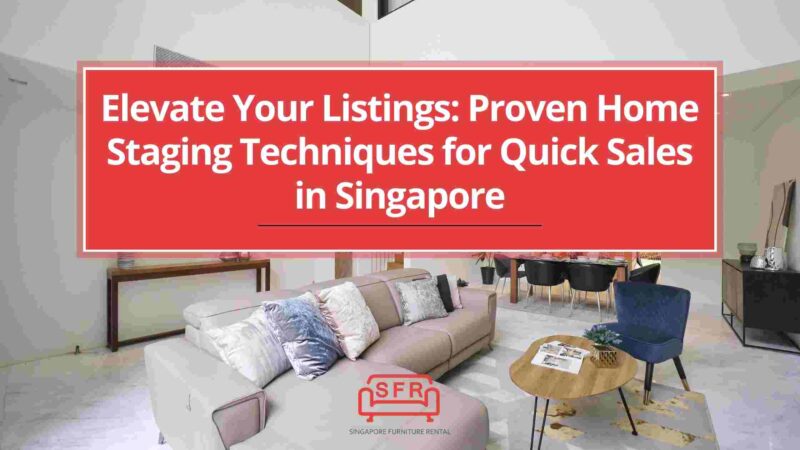Elevate Your Listings: Proven Home Staging Techniques for Quick Sales in Singapore
